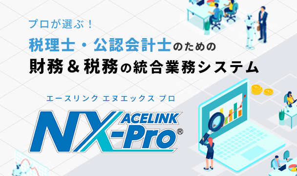 税理士・公認会計士のための財務＆税務の統合業務システム（ERP）「ACELINK NX-Pro」