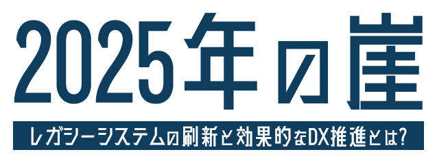 2025年の崖 レガシーシステムの刷新と効果的なDX推進とは？