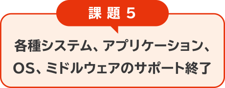 課題5：各種システム、アプリケーション、OS、ミドルウェアのサポート終了