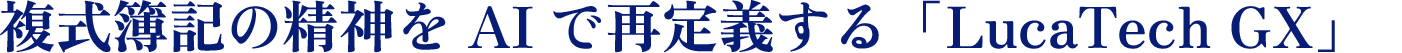 複式簿記の精神をAIで再定義する「LucaTech GX」