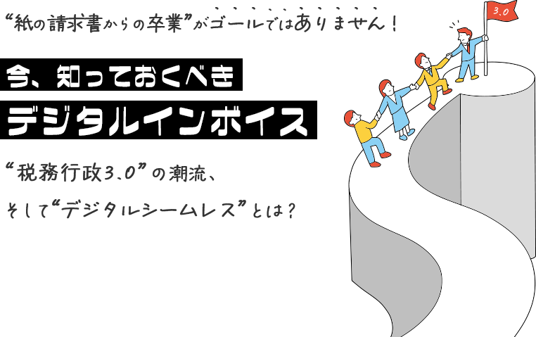 「紙の請求書からの卒業」がゴールではありません！今、知っておくべき「デジタルインボイス」～「税務行政3.0」の潮流、そして「デジタルシームレス」とは？～